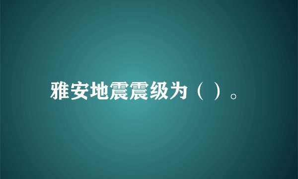 雅安地震震级为（）。