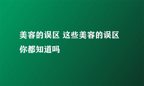 美容的误区 这些美容的误区你都知道吗