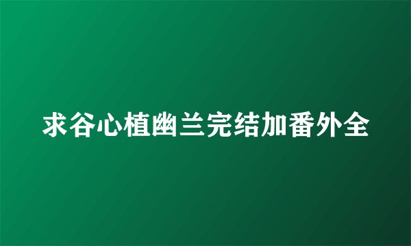 求谷心植幽兰完结加番外全