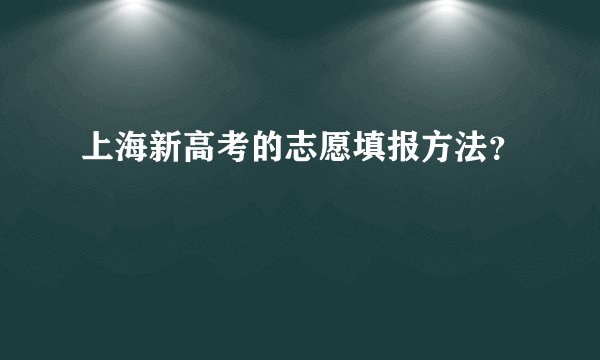 上海新高考的志愿填报方法？