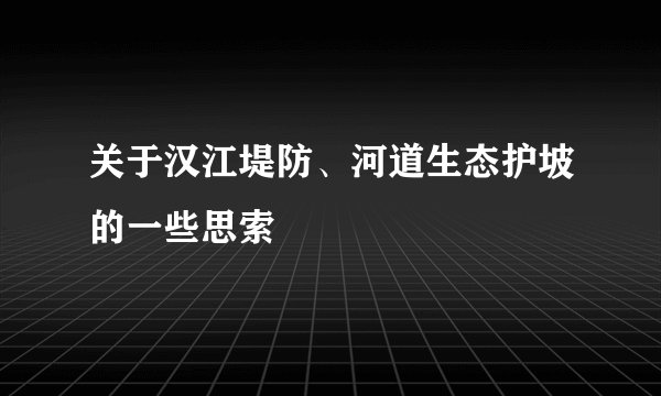 关于汉江堤防、河道生态护坡的一些思索