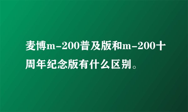 麦博m-200普及版和m-200十周年纪念版有什么区别。