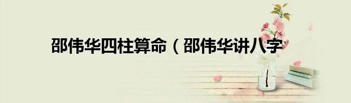 邵伟华四柱算命（邵伟华讲八字