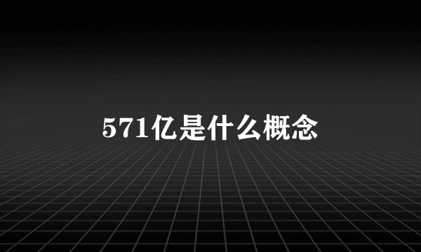 571亿是什么概念