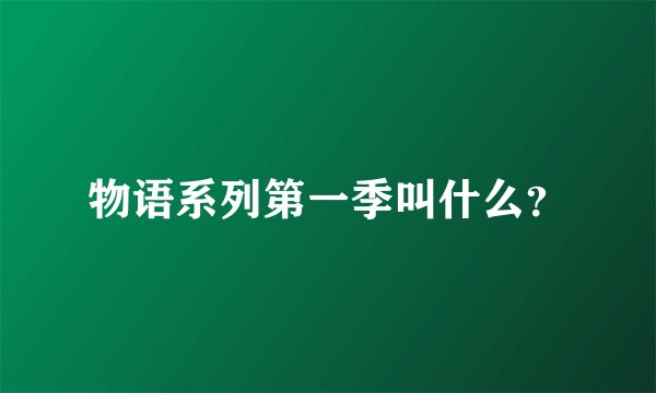 物语系列第一季叫什么？