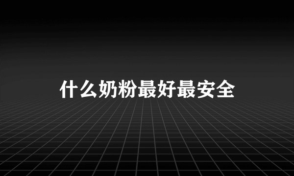 什么奶粉最好最安全