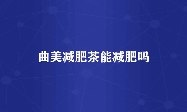 曲美减肥茶能减肥吗