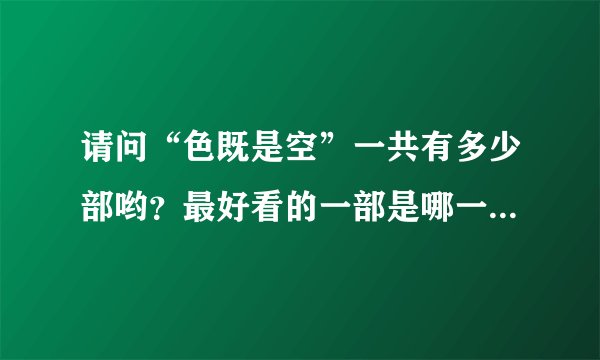 请问“色既是空”一共有多少部哟？最好看的一部是哪一部？谢谢！
