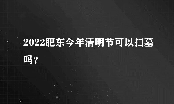 2022肥东今年清明节可以扫墓吗?