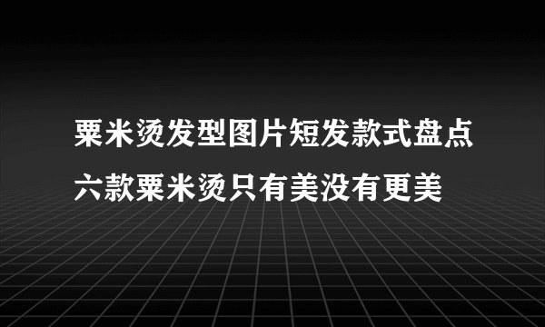 粟米烫发型图片短发款式盘点六款粟米烫只有美没有更美