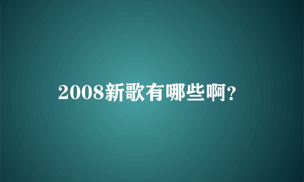 2008新歌有哪些啊？