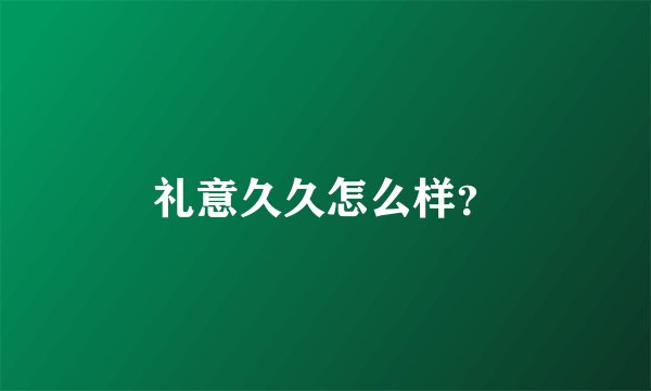 礼意久久怎么样？