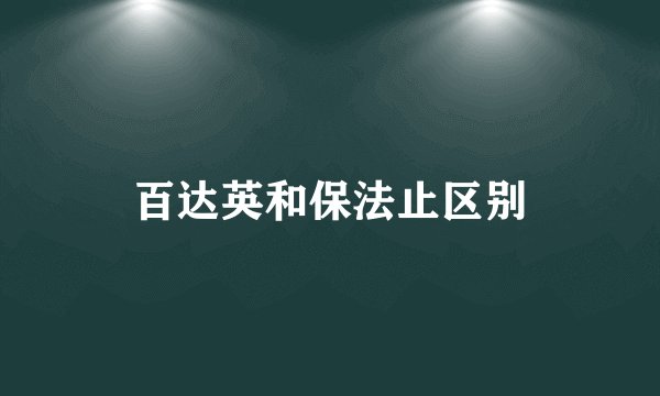 百达英和保法止区别