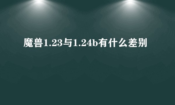 魔兽1.23与1.24b有什么差别