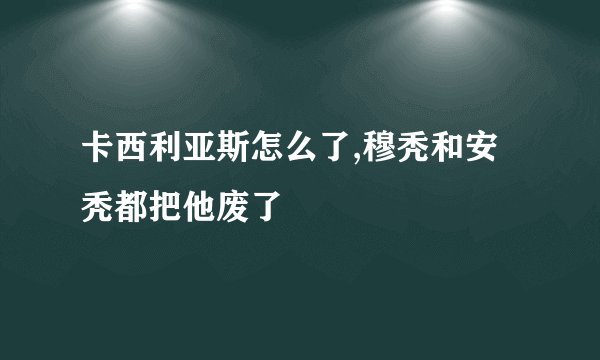 卡西利亚斯怎么了,穆秃和安秃都把他废了﹖