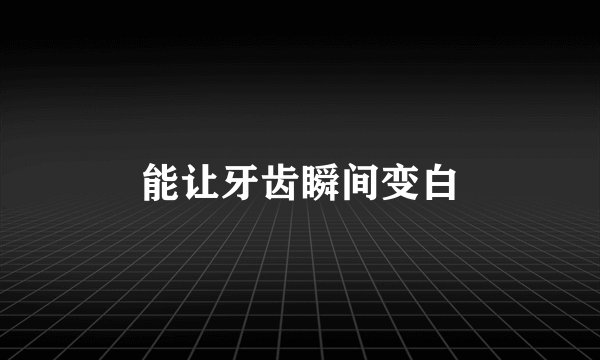 能让牙齿瞬间变白