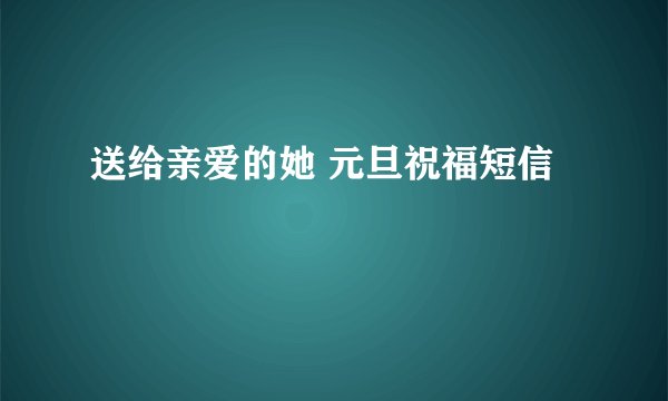 送给亲爱的她 元旦祝福短信