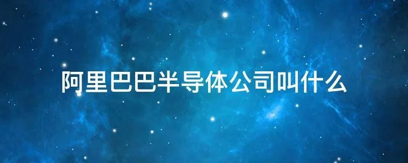阿里巴巴半导体公司叫什么