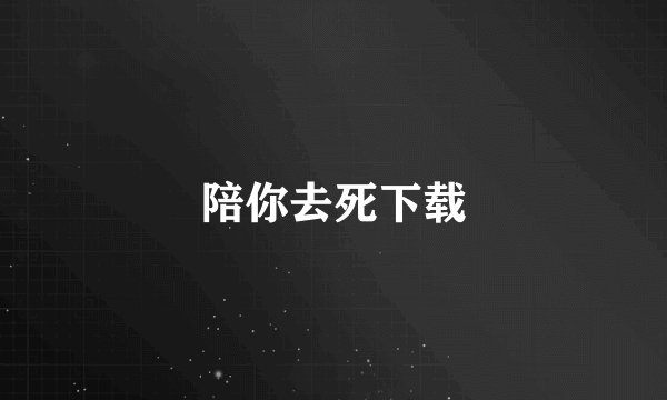 陪你去死下载