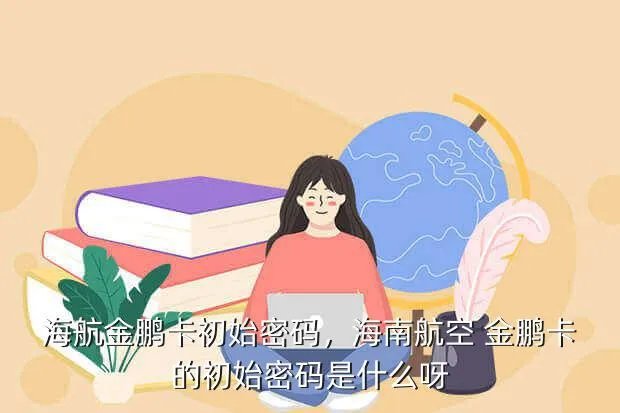 海航金鹏卡初始密码,海南航空 金鹏卡的初始密码是什么呀?