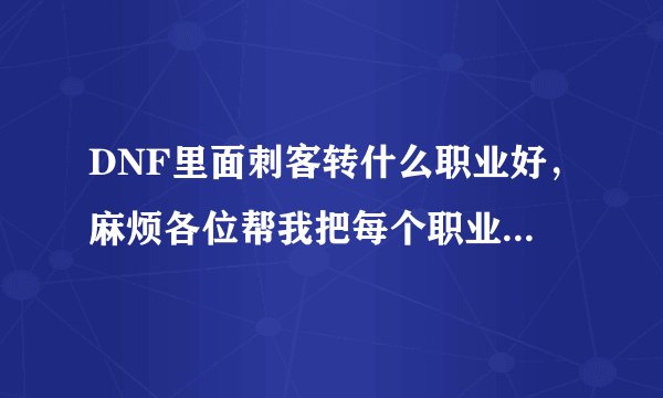 DNF里面刺客转什么职业好，麻烦各位帮我把每个职业都介绍一遍