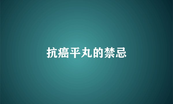 抗癌平丸的禁忌