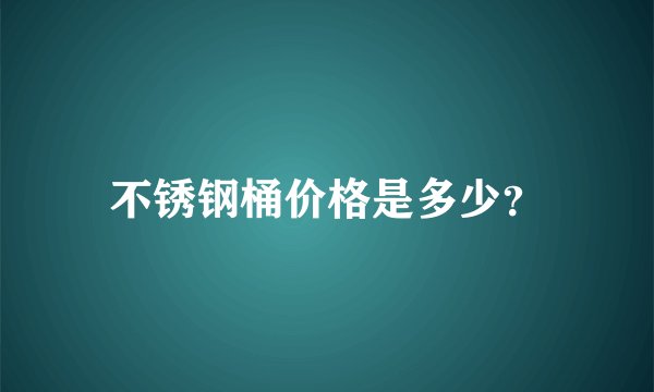 不锈钢桶价格是多少？