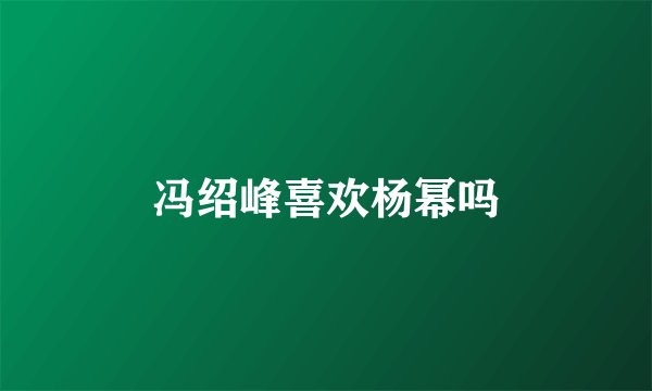 冯绍峰喜欢杨幂吗