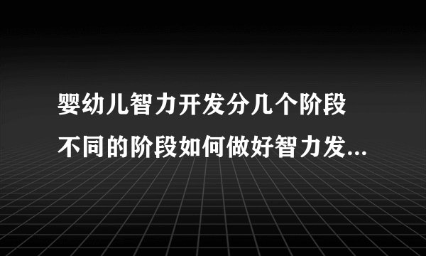 婴幼儿智力开发分几个阶段 不同的阶段如何做好智力发展的工作