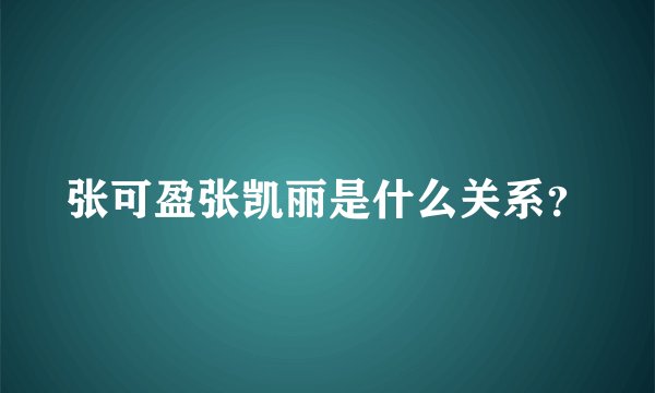 张可盈张凯丽是什么关系？