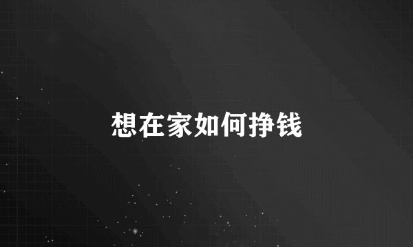 想在家如何挣钱