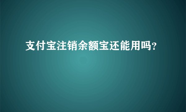 支付宝注销余额宝还能用吗?
