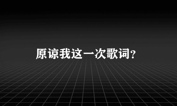 原谅我这一次歌词？