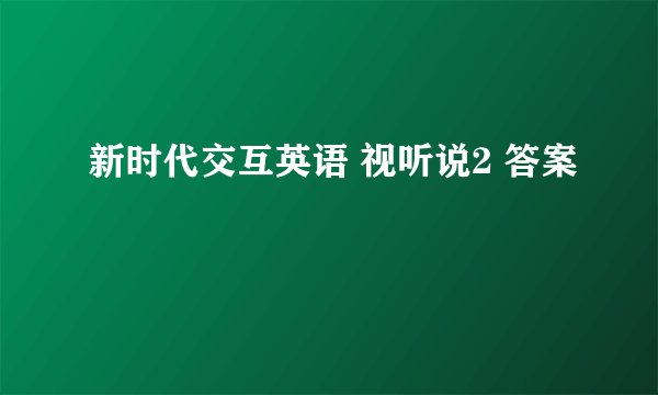 新时代交互英语 视听说2 答案