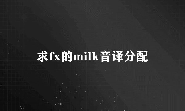 求fx的milk音译分配