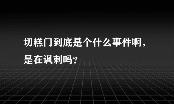 切糕门到底是个什么事件啊，是在讽刺吗？