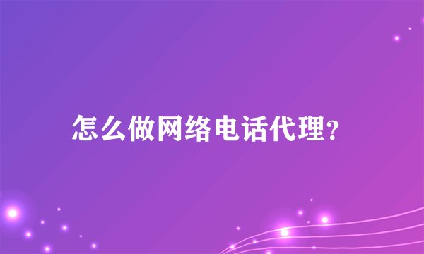 怎么做网络电话代理？