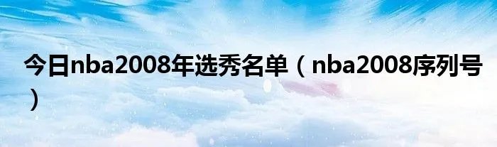 今日nba2008年选秀名单（nba2008序列号）