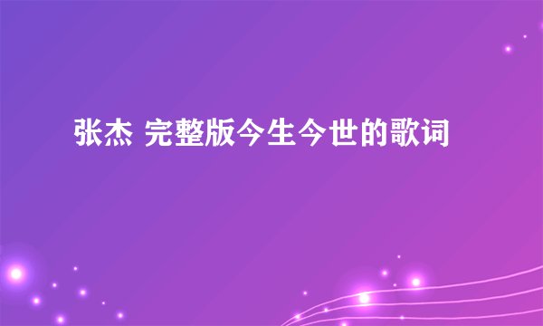 张杰 完整版今生今世的歌词