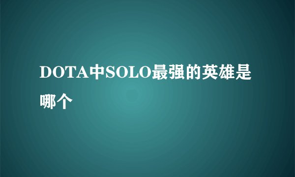 DOTA中SOLO最强的英雄是哪个