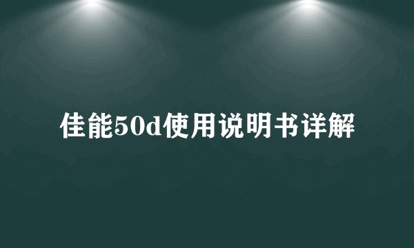 佳能50d使用说明书详解