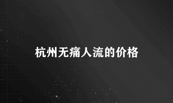 杭州无痛人流的价格