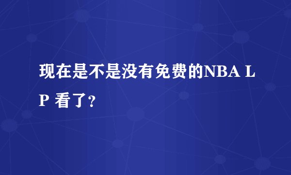 现在是不是没有免费的NBA LP 看了？