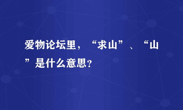爱物论坛里，“求山”、“山”是什么意思？