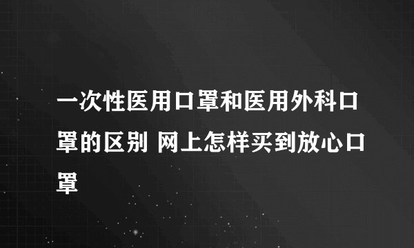一次性医用口罩和医用外科口罩的区别 网上怎样买到放心口罩