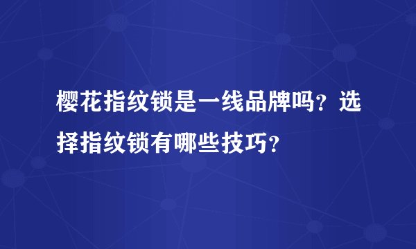 樱花指纹锁是一线品牌吗？选择指纹锁有哪些技巧？
