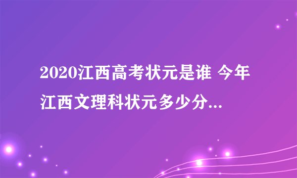 2020江西高考状元是谁 今年江西文理科状元多少分是哪个学校