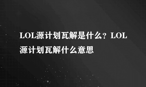 LOL源计划瓦解是什么?LOL源计划瓦解什么意思