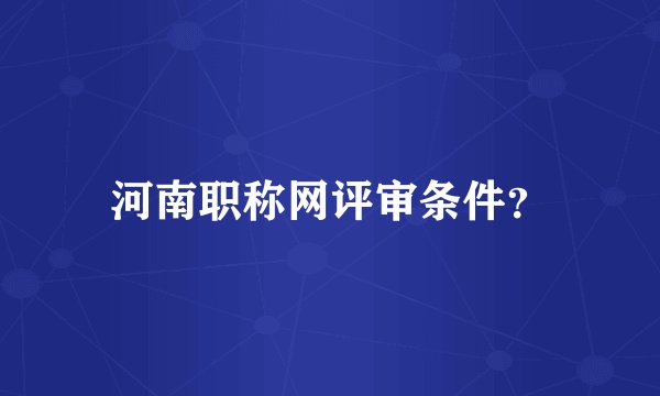 河南职称网评审条件?