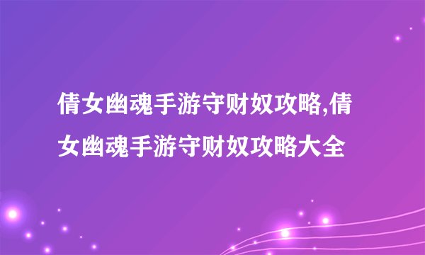 倩女幽魂手游守财奴攻略,倩女幽魂手游守财奴攻略大全